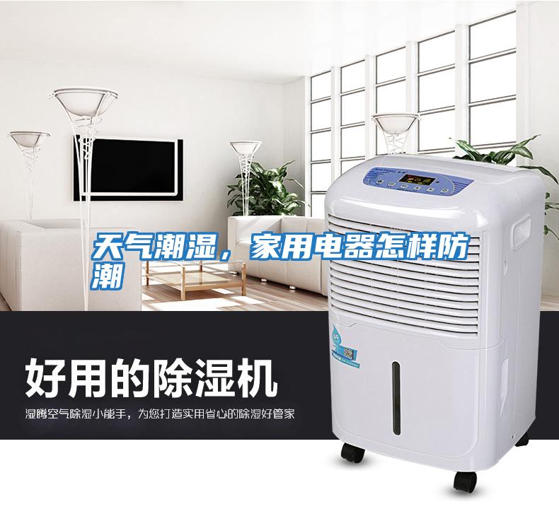 天氣潮濕，家用電器怎樣防潮