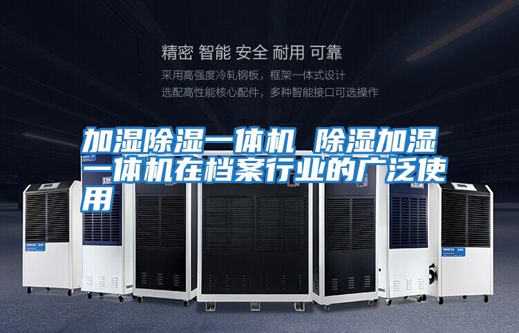 加濕除濕一體機 除濕加濕一體機在檔案行業的廣泛使用