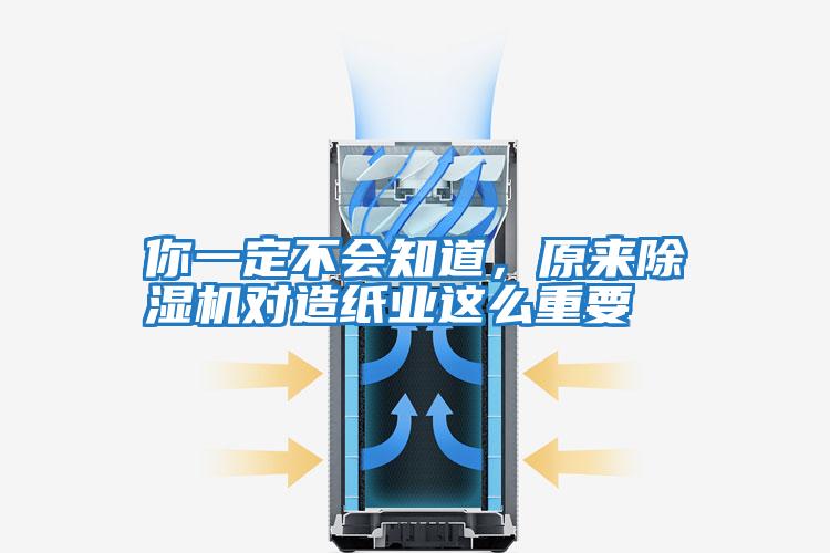 你一定不會知道，原來除濕機對造紙業這么重要