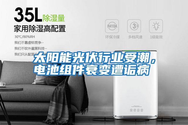 太陽能光伏行業受潮,電池組件衰變遭詬病