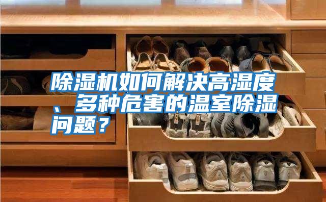除濕機如何解決高濕度、多種危害的溫室除濕問題？