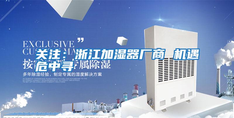關注:浙江加濕器廠商 機遇危中尋
