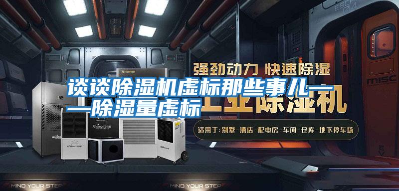 談?wù)劤凉駲C虛標(biāo)那些事兒——除濕量虛標(biāo)