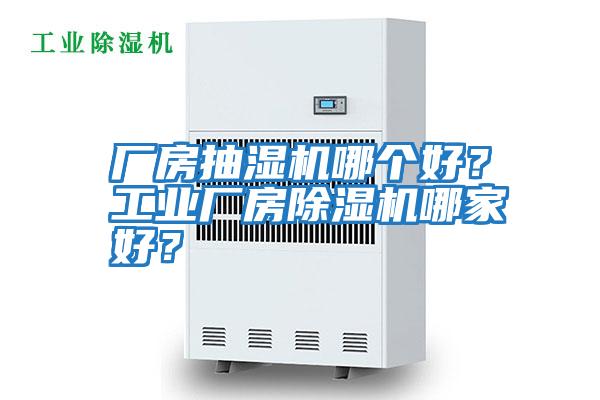 廠房抽濕機哪個好？工業(yè)廠房除濕機哪家好？