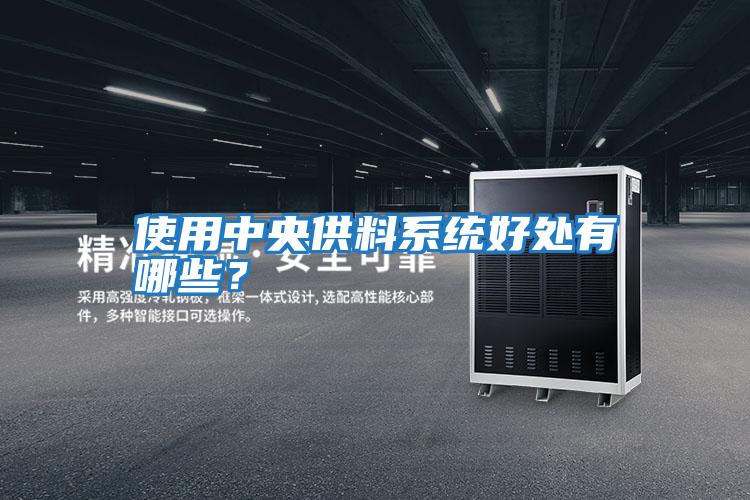 使用中央供料系統(tǒng)好處有哪些？