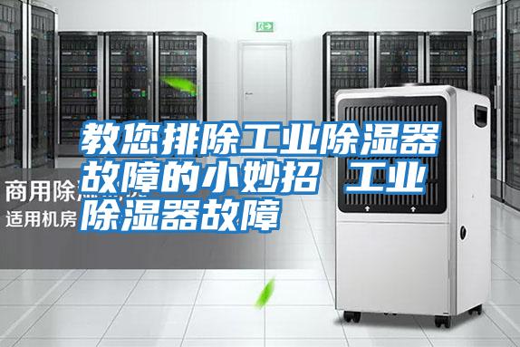 教您排除工業除濕器故障的小妙招 工業除濕器故障