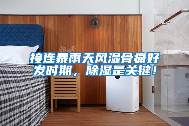 接連暴雨天風(fēng)濕骨痛好發(fā)時期，除濕是關(guān)鍵！