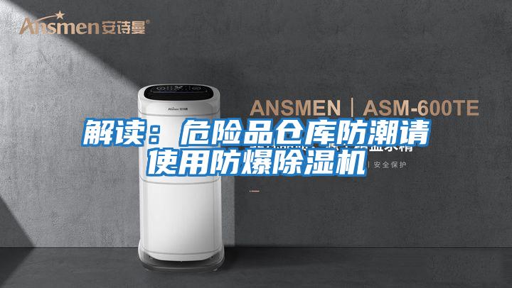 解讀：危險(xiǎn)品倉庫防潮請(qǐng)使用防爆除濕機(jī)