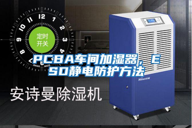 PCBA車間加濕器，ESD靜電防護方法