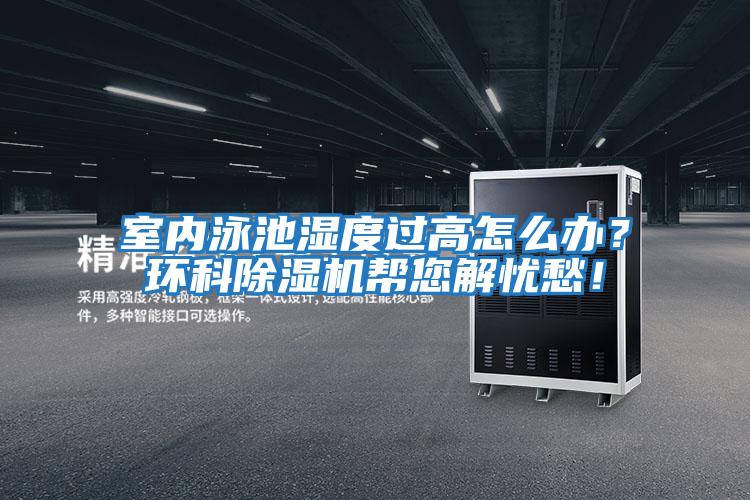 室內泳池濕度過高怎么辦？環(huán)科除濕機幫您解憂愁！