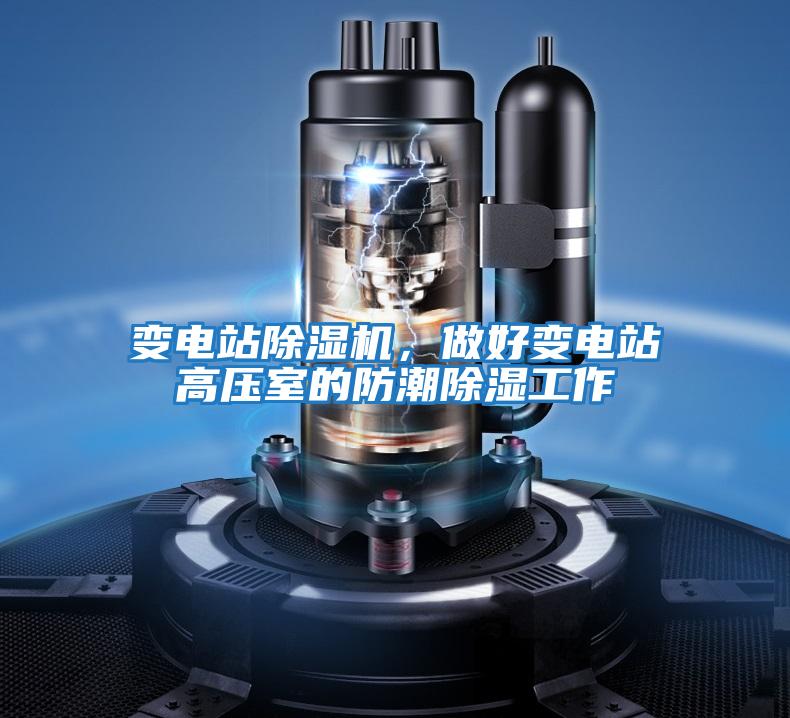 變電站除濕機(jī),做好變電站高壓室的防潮除濕工作