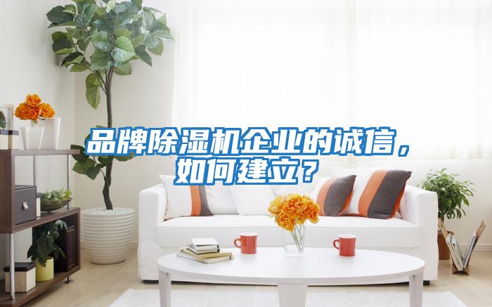 品牌除濕機企業(yè)的誠信，如何建立？