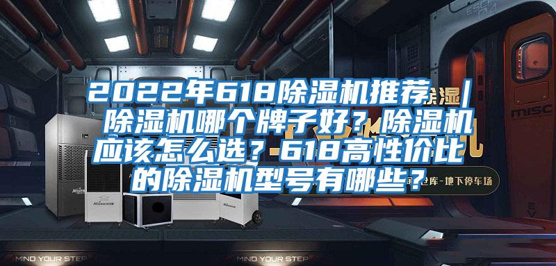 2022年618除濕機推薦 ｜ 除濕機哪個牌子好？除濕機應該怎么選？618高性價比的除濕機型號有哪些？
