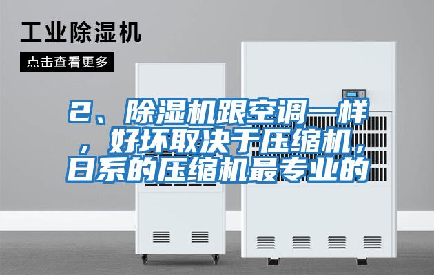 2、除濕機跟空調(diào)一樣，好壞取決于壓縮機，日系的壓縮機最專業(yè)的