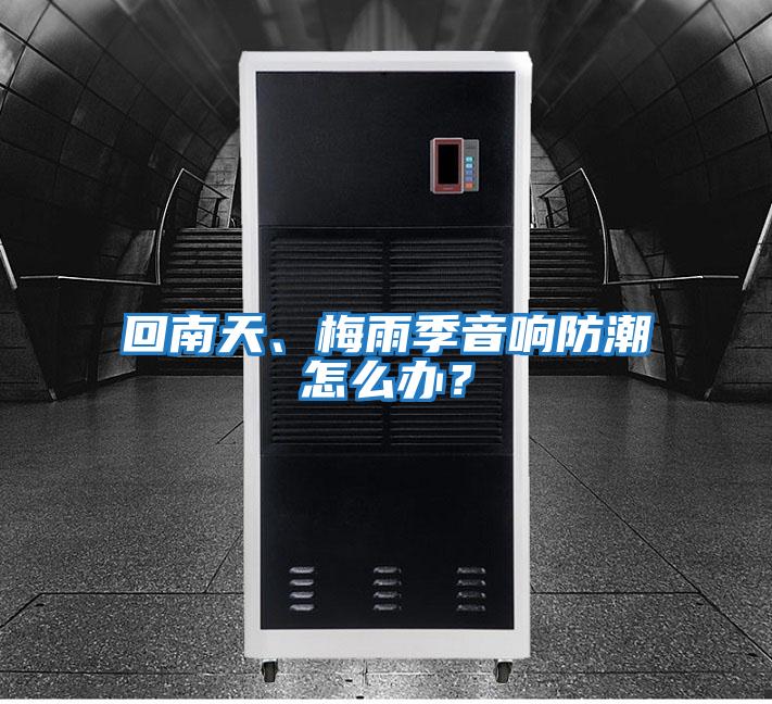 回南天、梅雨季音響防潮怎么辦？