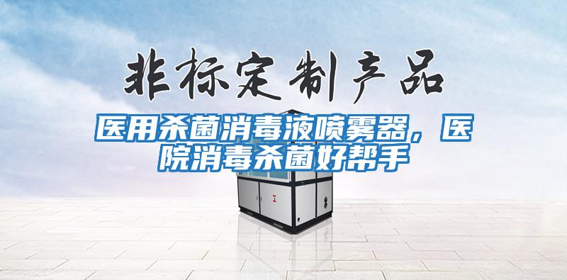 醫(yī)用殺菌消毒液噴霧器,醫(yī)院消毒殺菌好幫手