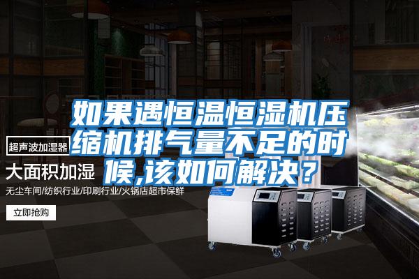 如果遇恒溫恒濕機(jī)壓縮機(jī)排氣量不足的時候,該如何解決?