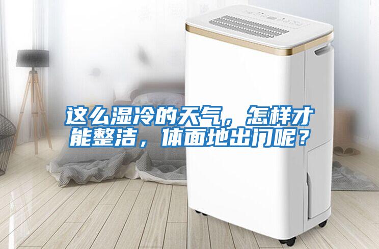 這么濕冷的天氣，怎樣才能整潔，體面地出門呢？