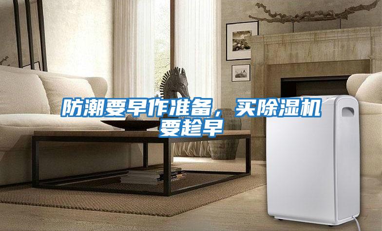 防潮要早作準(zhǔn)備，買(mǎi)除濕機(jī)要趁早