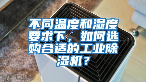 不同溫度和濕度要求下,如何選購合適的工業除濕機?