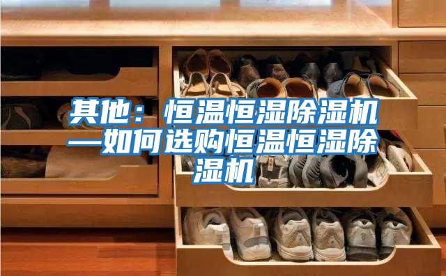 其他:恒溫恒濕除濕機(jī)—如何選購(gòu)恒溫恒濕除濕機(jī)
