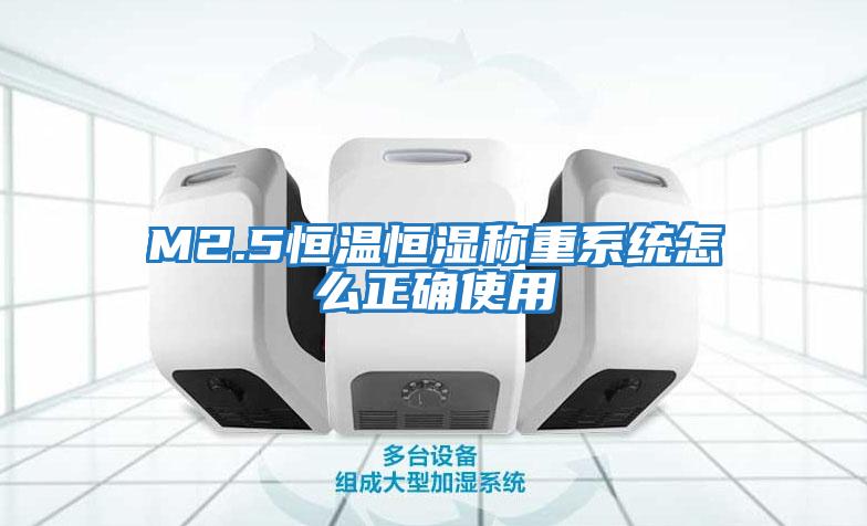 M2.5恒溫恒濕稱重系統怎么正確使用