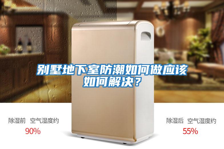 別墅地下室防潮如何做應(yīng)該如何解決?