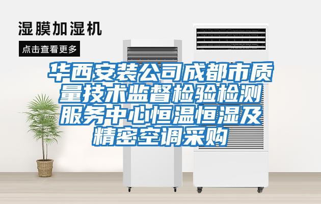 華西安裝公司成都市質(zhì)量技術(shù)監(jiān)督檢驗檢測服務中心恒溫恒濕及精密空調(diào)采購