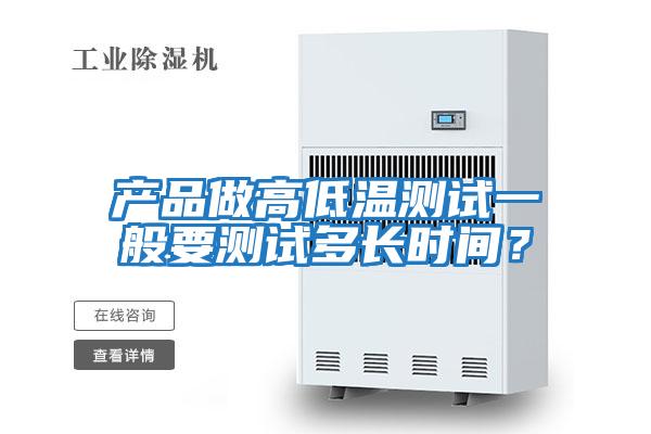 產(chǎn)品做高低溫測(cè)試一般要測(cè)試多長時(shí)間？
