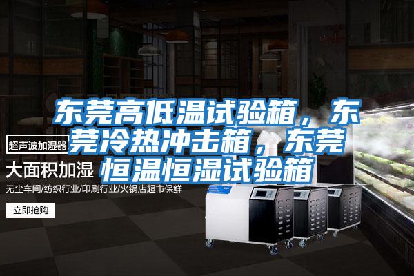 東莞高低溫試驗箱，東莞冷熱沖擊箱，東莞恒溫恒濕試驗箱