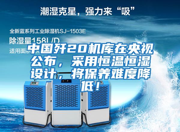 中國(guó)殲20機(jī)庫(kù)在央視公布，采用恒溫恒濕設(shè)計(jì)，將保養(yǎng)難度降低！