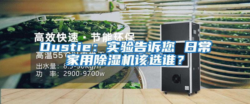 Dustie:實驗告訴您 日常家用除濕機(jī)該選誰?