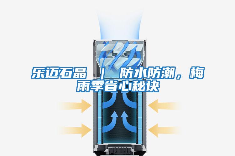 樂(lè)邁石晶 | 防水防潮,梅雨季省心秘訣