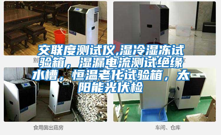 交聯(lián)度測試儀,濕冷濕凍試驗箱，濕漏電流測試絕緣水槽，恒溫老化試驗箱，太陽能光伏檢
