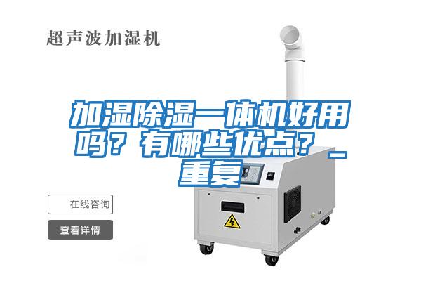 加濕除濕一體機(jī)好用嗎？有哪些優(yōu)點(diǎn)？_重復(fù)