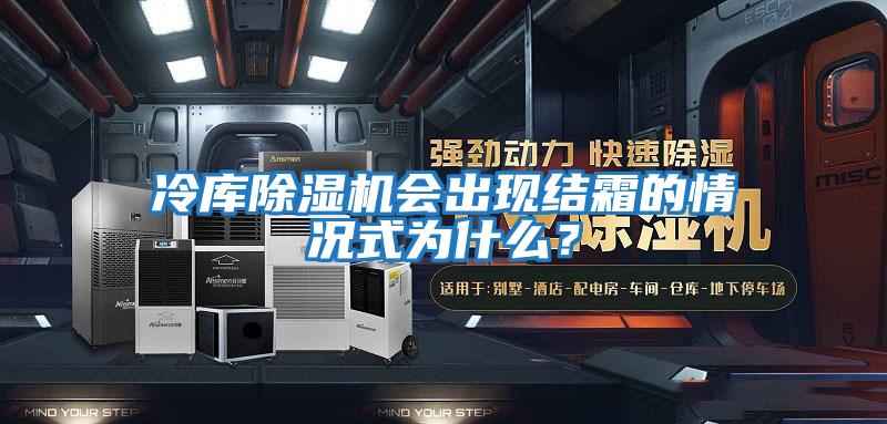 冷庫除濕機會出現結霜的情況式為什么？