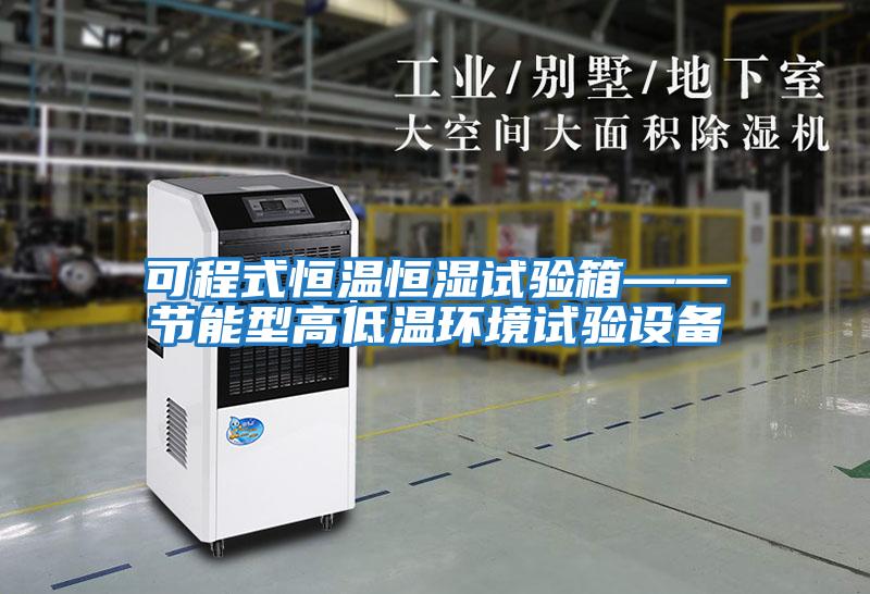 可程式恒溫恒濕試驗箱——節能型高低溫環境試驗設備