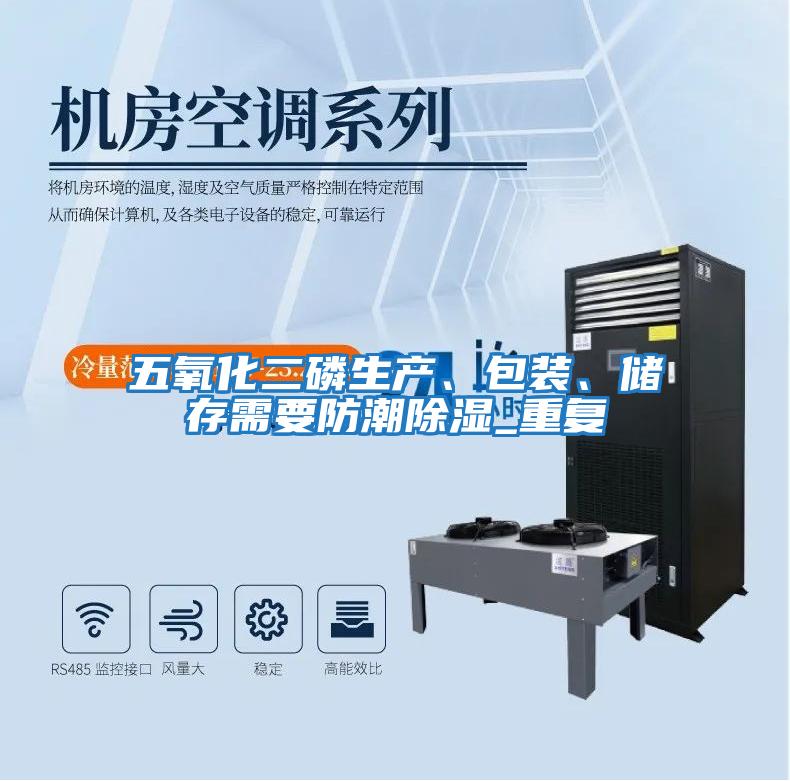 五氧化二磷生產(chǎn)、包裝、儲(chǔ)存需要防潮除濕_重復(fù)