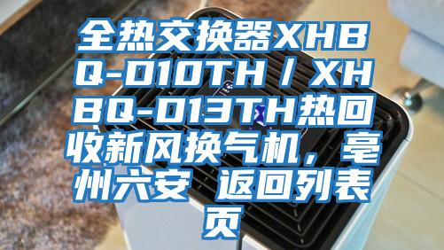 全熱交換器XHBQ-D10TH／XHBQ-D13TH熱回收新風換氣機，亳州六安 返回列表頁