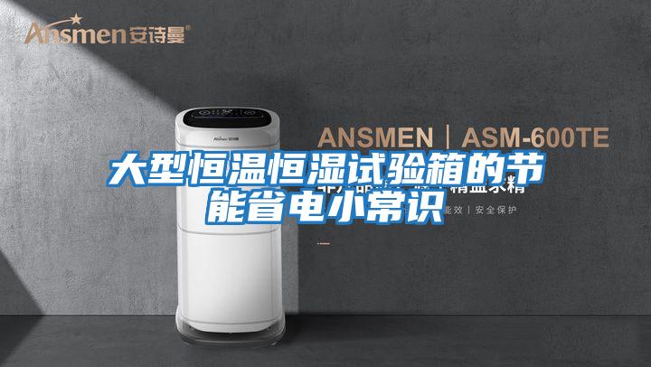 大型恒溫恒濕試驗箱的節(jié)能省電小常識