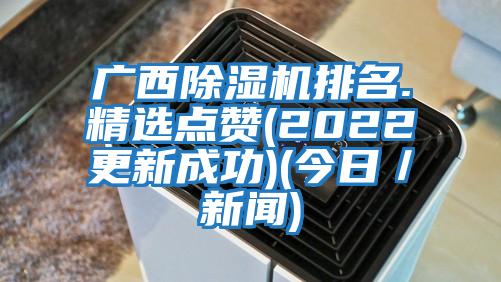 廣西除濕機(jī)排名.精選點贊(2022更新成功)(今日／新聞)