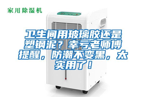 衛生間用玻璃膠還是塑鋼泥？幸虧老師傅提醒，防潮不變黑，太實用了！