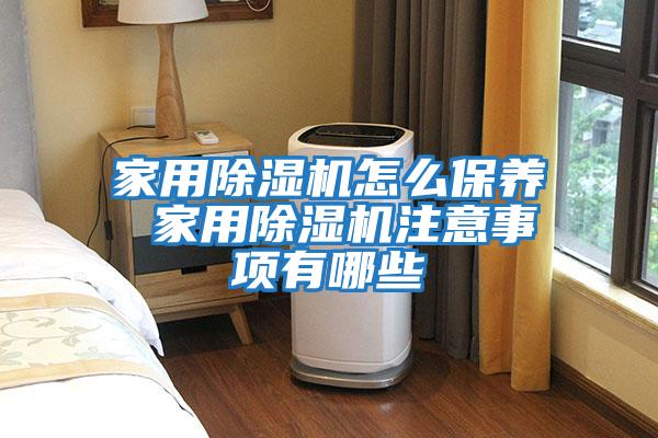 家用除濕機(jī)怎么保養(yǎng) 家用除濕機(jī)注意事項有哪些