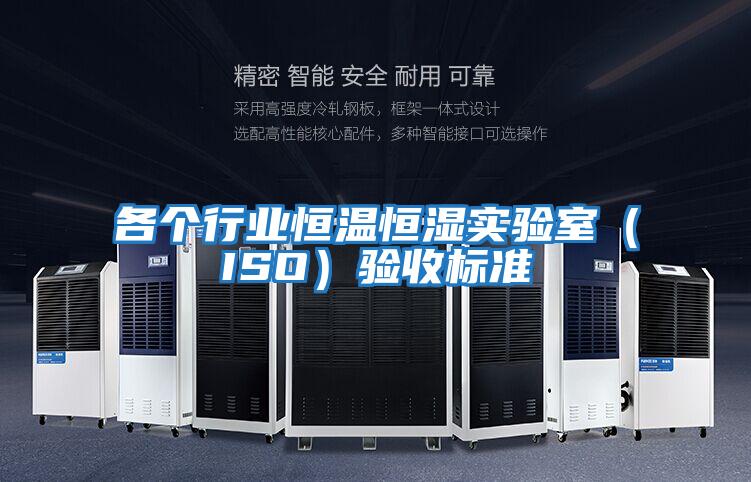 各個(gè)行業(yè)恒溫恒濕實(shí)驗(yàn)室(ISO)驗(yàn)收標(biāo)準(zhǔn)
