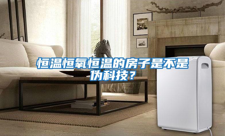 恒溫恒氧恒溫的房子是不是偽科技？