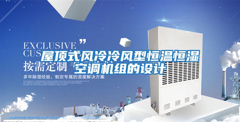 屋頂式風(fēng)冷冷風(fēng)型恒溫恒濕空調(diào)機(jī)組的設(shè)計