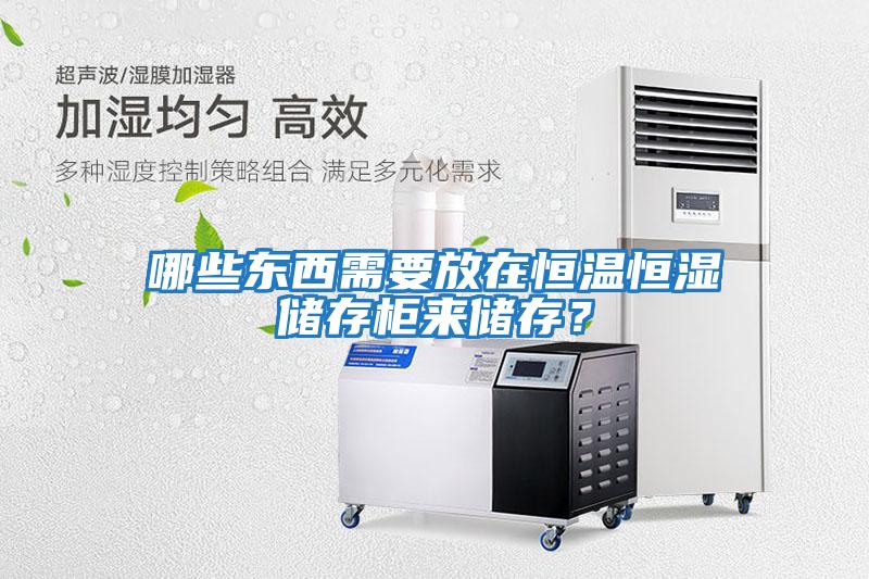 哪些東西需要放在恒溫恒濕儲(chǔ)存柜來(lái)儲(chǔ)存？