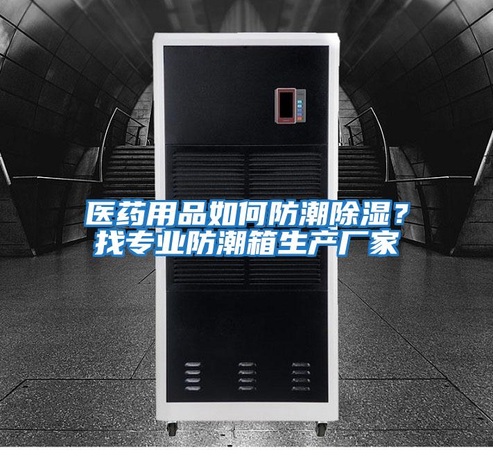 醫(yī)藥用品如何防潮除濕？找專業(yè)防潮箱生產(chǎn)廠家