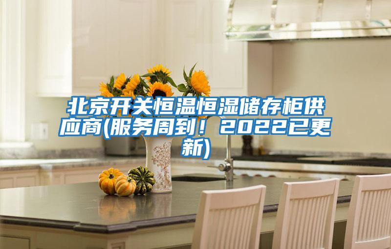 北京開關(guān)恒溫恒濕儲(chǔ)存柜供應(yīng)商(服務(wù)周到！2022已更新)