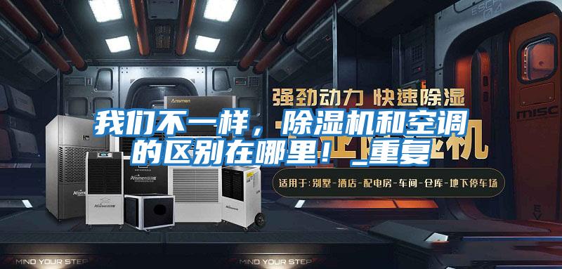 我們不一樣，除濕機和空調(diào)的區(qū)別在哪里！_重復(fù)